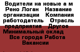 Водители на новые а/м Рено-Логан › Название организации ­ Компания-работодатель › Отрасль предприятия ­ Другое › Минимальный оклад ­ 1 - Все города Работа » Вакансии   